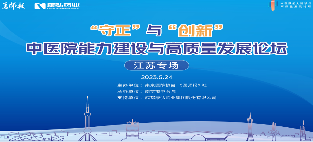 2023年5月24日，由《医师报》社、南京医院协会联合主办，南京市中医院承办，康弘药业支持的“守正”与“创新”中医院能力建设与高质量发展论坛——江苏专场在南京圆满闭幕。